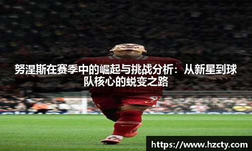 努涅斯在赛季中的崛起与挑战分析：从新星到球队核心的蜕变之路