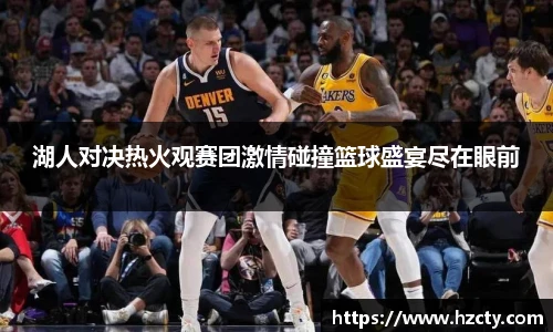 湖人对决热火观赛团激情碰撞篮球盛宴尽在眼前