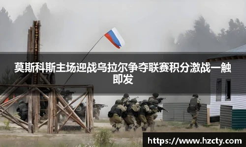 莫斯科斯主场迎战乌拉尔争夺联赛积分激战一触即发