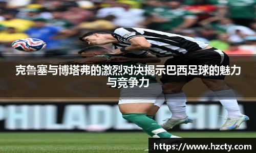 克鲁塞与博塔弗的激烈对决揭示巴西足球的魅力与竞争力
