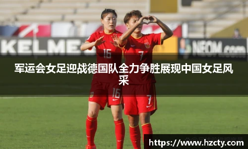 军运会女足迎战德国队全力争胜展现中国女足风采