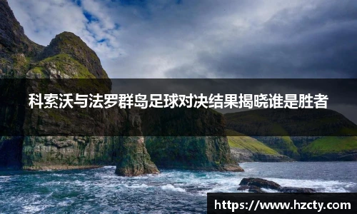 科索沃与法罗群岛足球对决结果揭晓谁是胜者