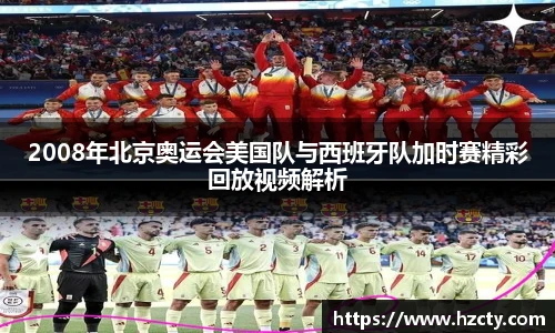 2008年北京奥运会美国队与西班牙队加时赛精彩回放视频解析