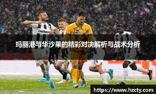 玛丽港与华沙果的精彩对决解析与战术分析