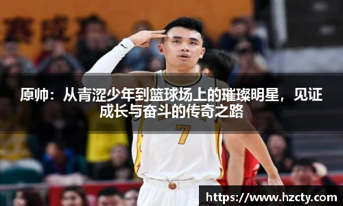 原帅：从青涩少年到篮球场上的璀璨明星，见证成长与奋斗的传奇之路