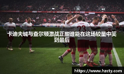 卡迪夫城与查尔顿激战正酣谁能在这场较量中笑到最后