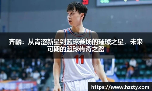 齐麟：从青涩新星到篮球赛场的璀璨之星，未来可期的篮球传奇之路