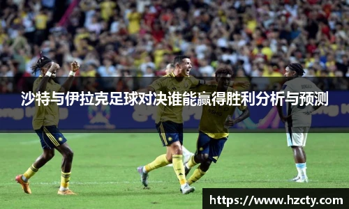 沙特与伊拉克足球对决谁能赢得胜利分析与预测